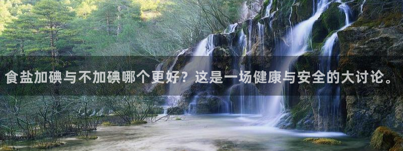 威九国际最新网站：食盐加碘与不加碘哪个更好？这是一场健康与安
