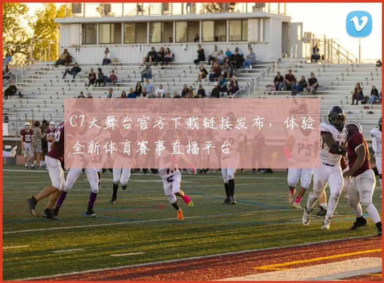 C7大舞台官方下载链接发布，体验全新体育赛事直播平台