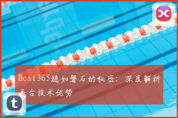 Beat365稳如磐石的秘密：深度解析平台技术优势