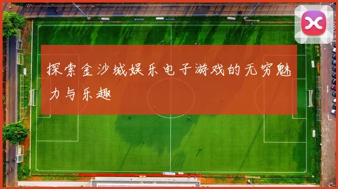 探索金沙城娱乐电子游戏的无穷魅力与乐趣