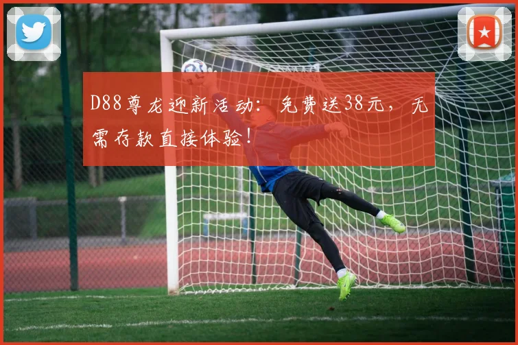 D88尊龙迎新活动：免费送38元，无需存款直接体验！