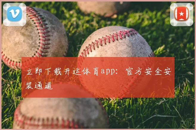 立即下载开运体育app：官方安全安装通道
