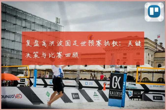 复盘高洪波国足世预赛执教:关键决策与比赛回顾