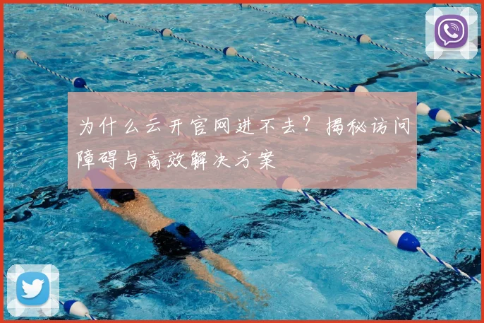 为什么云开官网进不去?揭秘访问障碍与高效解决方案