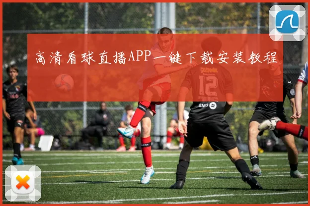 高清看球直播APP一键下载安装教程