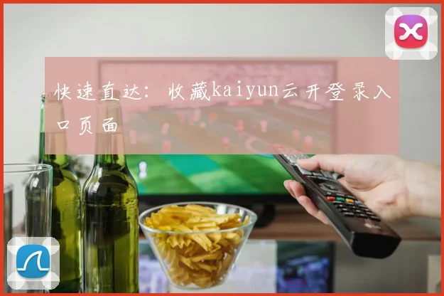 快速直达：收藏kaiyun云开登录入口页面