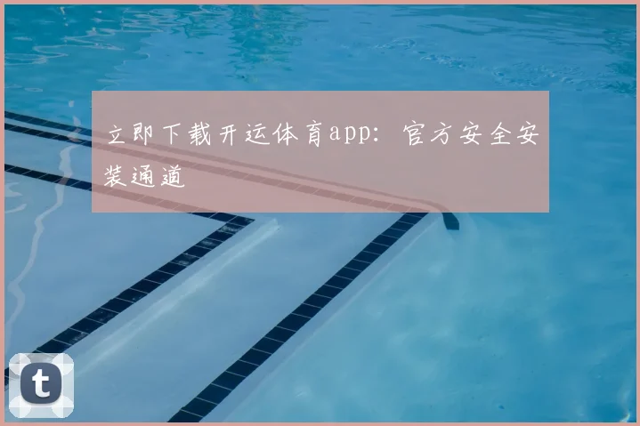 立即下载开运体育app:官方安全安装通道