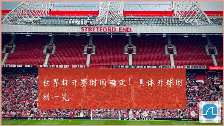 世界杯开赛时间确定！具体开球时刻一览
