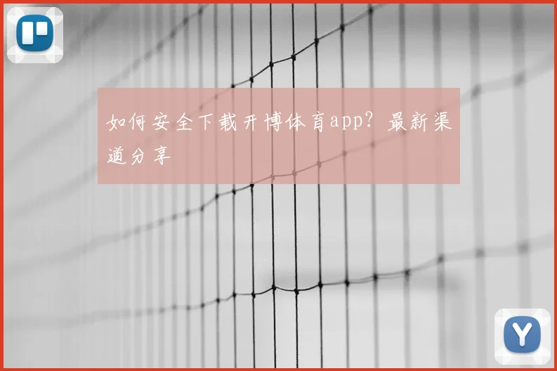 如何安全下载开博体育app？最新渠道分享