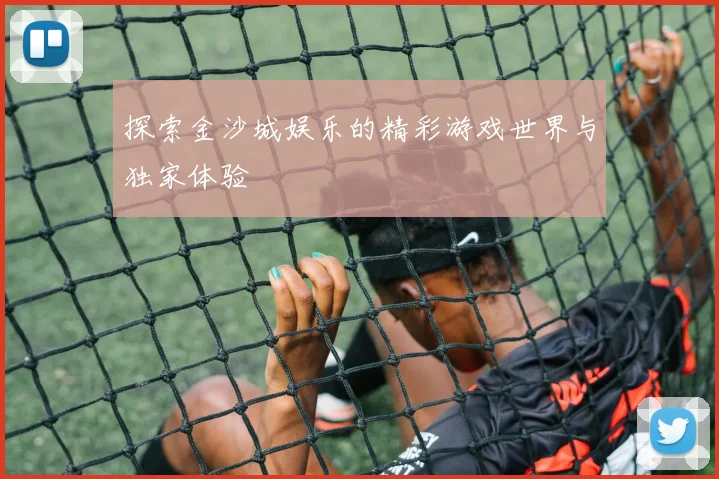 探索金沙城娱乐的精彩游戏世界与独家体验
