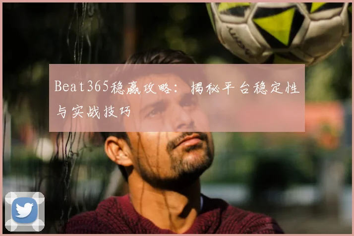 Beat365稳赢攻略：揭秘平台稳定性与实战技巧