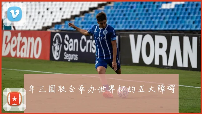 年三国联合举办世界杯的五大障碍