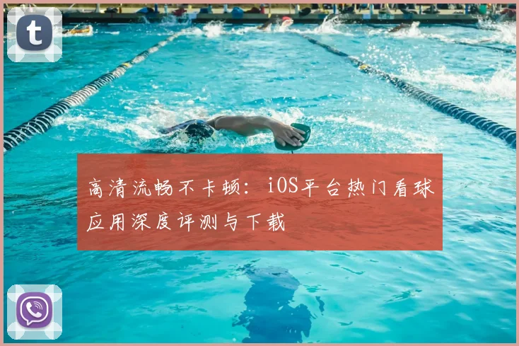 高清流畅不卡顿：iOS平台热门看球应用深度评测与下载