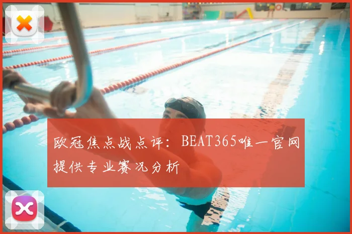 欧冠焦点战点评：BEAT365唯一官网提供专业赛况分析
