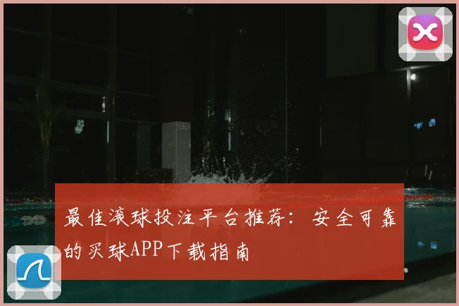 最佳滚球投注平台推荐：安全可靠的买球APP下载指南