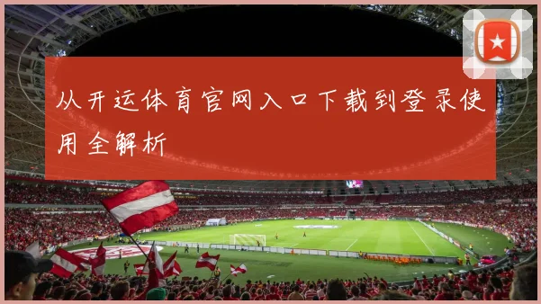 从开运体育官网入口下载到登录使用全解析