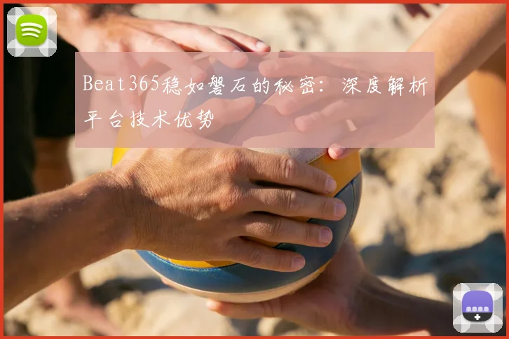 Beat365稳如磐石的秘密：深度解析平台技术优势